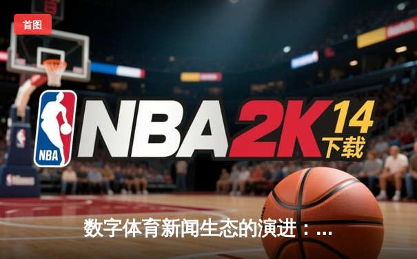 数字体育新闻生态的演进：从信息传递到沉浸式体验的变革