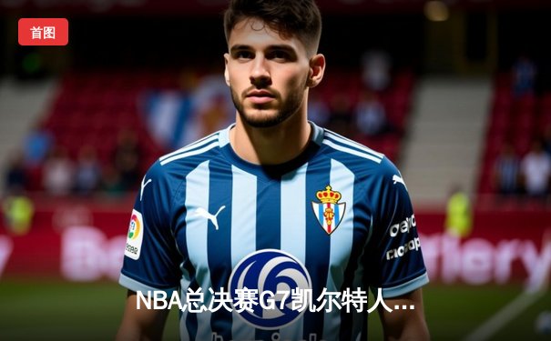 NBA总决赛G7凯尔特人力克勇士夺冠 塔图姆荣膺FMVP