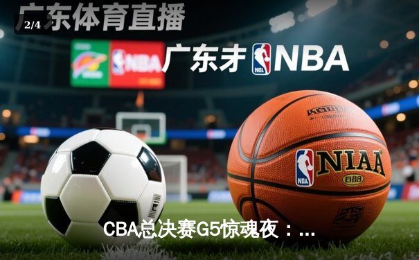 CBA总决赛G5惊魂夜：辽宁险胜新疆 成功卫冕创三连冠伟业 - 2