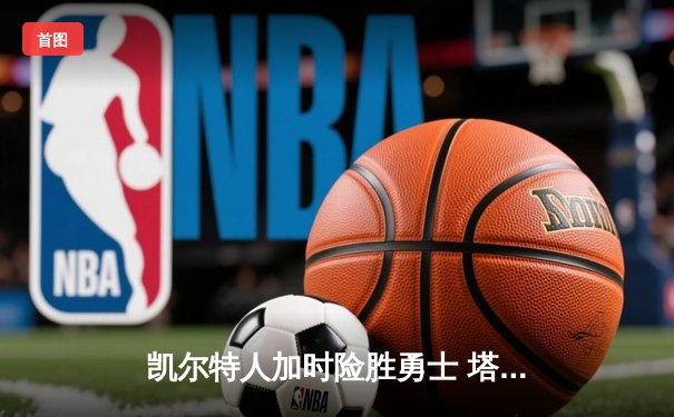 凯尔特人加时险胜勇士 塔图姆44分创赛季新高
