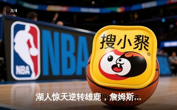 湖人惊天逆转雄鹿，詹姆斯关键三分锁定胜局 - 3